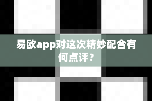 易欧app对这次精妙配合有何点评?-第1张图片-易欧app-全球最大的比特币交易所【官方网站】 易欧app对这次精妙配合有何点评?-第1张图片-易欧app-全球最大的比特币交易所【官方网站】