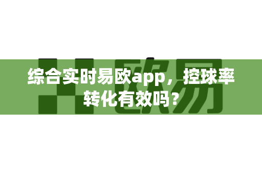 综合实时易欧app，控球率转化有效吗？-第1张图片-易欧app-全球最大的比特币交易所【官方网站】