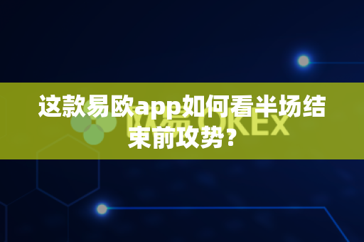 这款易欧app如何看半场结束前攻势?-第1张图片-易欧app-全球最大的比特币交易所【官方网站】 这款易欧app如何看半场结束前攻势?-第1张图片-易欧app-全球最大的比特币交易所【官方网站】
