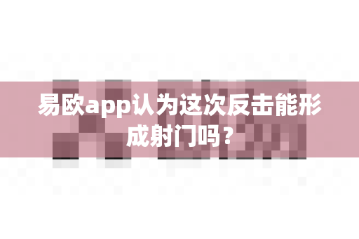 易欧app认为这次反击能形成射门吗?-第1张图片-易欧app-全球最大的比特币交易所【官方网站】 易欧app认为这次反击能形成射门吗?-第1张图片-易欧app-全球最大的比特币交易所【官方网站】