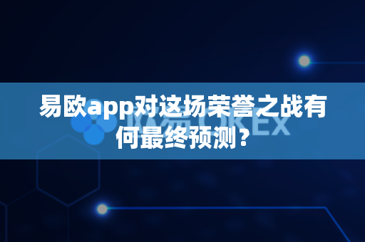 易欧app对这场荣誉之战有何最终预测?-第1张图片-易欧app-全球最大的比特币交易所【官方网站】 易欧app对这场荣誉之战有何最终预测?-第1张图片-易欧app-全球最大的比特币交易所【官方网站】