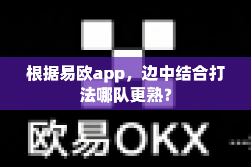 根据易欧app,边中结合打法哪队更熟?-第1张图片-易欧app-全球最大的比特币交易所【官方网站】 根据易欧app,边中结合打法哪队更熟?-第1张图片-易欧app-全球最大的比特币交易所【官方网站】