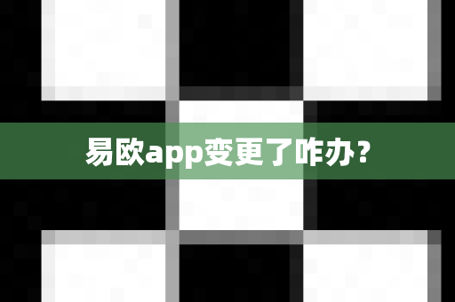 易欧app变更了咋办？