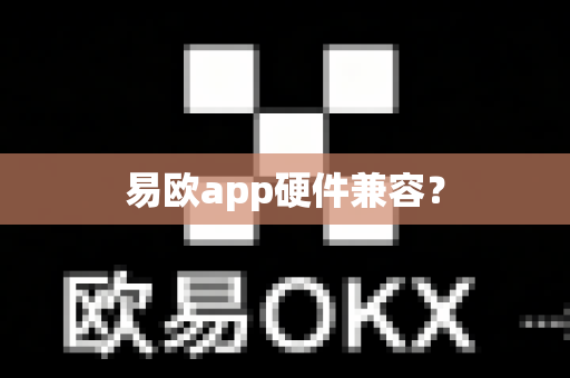易欧app硬件兼容?-第1张图片-易欧app-全球最大的比特币交易所【官方网站】 易欧app硬件兼容?-第1张图片-易欧app-全球最大的比特币交易所【官方网站】