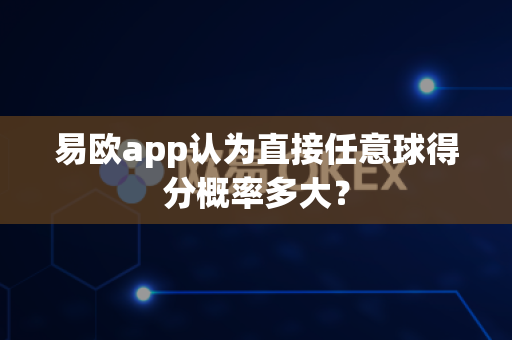 易欧app认为直接任意球得分概率多大?-第1张图片-易欧app-全球最大的比特币交易所【官方网站】 易欧app认为直接任意球得分概率多大?-第1张图片-易欧app-全球最大的比特币交易所【官方网站】