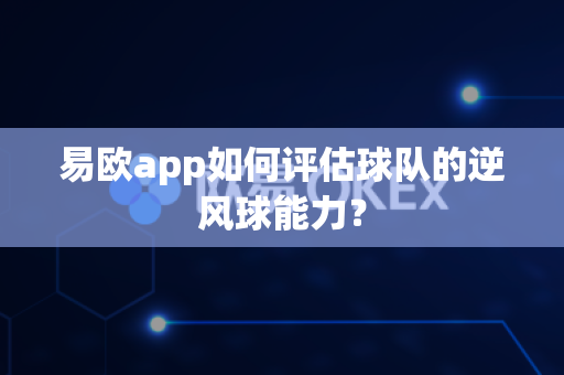 易欧app如何评估球队的逆风球能力?-第1张图片-易欧app-全球最大的比特币交易所【官方网站】 易欧app如何评估球队的逆风球能力?-第1张图片-易欧app-全球最大的比特币交易所【官方网站】