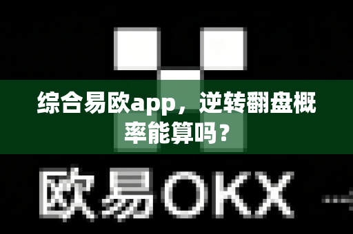 综合易欧app,逆转翻盘概率能算吗?-第1张图片-易欧app-全球最大的比特币交易所【官方网站】 综合易欧app,逆转翻盘概率能算吗?-第1张图片-易欧app-全球最大的比特币交易所【官方网站】