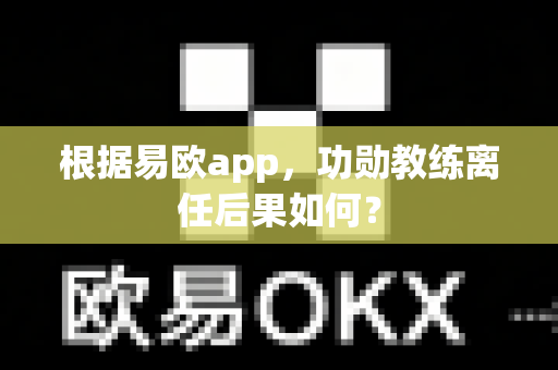 根据易欧app,功勋教练离任后果如何?-第1张图片-易欧app-全球最大的比特币交易所【官方网站】 根据易欧app,功勋教练离任后果如何?-第1张图片-易欧app-全球最大的比特币交易所【官方网站】