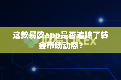 这款易欧app是否追踪了转会市场动态？-第1张图片-易欧app-全球最大的比特币交易所【官方网站】