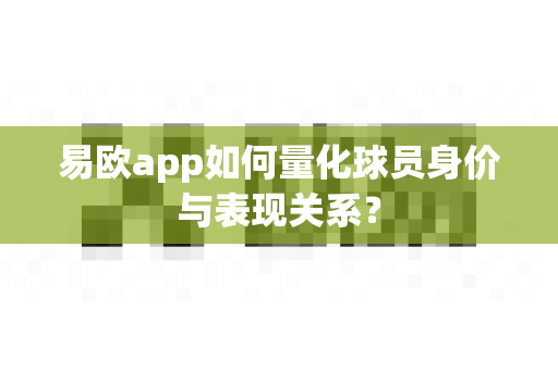 易欧app如何量化球员身价与表现关系?-第1张图片-易欧app-全球最大的比特币交易所【官方网站】 易欧app如何量化球员身价与表现关系?-第1张图片-易欧app-全球最大的比特币交易所【官方网站】