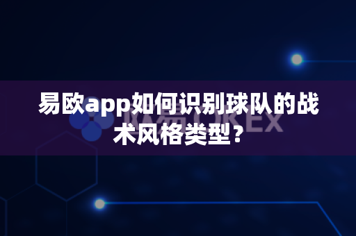 易欧app如何识别球队的战术风格类型?-第1张图片-易欧app-全球最大的比特币交易所【官方网站】 易欧app如何识别球队的战术风格类型?-第1张图片-易欧app-全球最大的比特币交易所【官方网站】