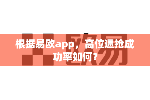 根据易欧app,高位逼抢成功率如何?-第1张图片-易欧app-全球最大的比特币交易所【官方网站】 根据易欧app,高位逼抢成功率如何?-第1张图片-易欧app-全球最大的比特币交易所【官方网站】