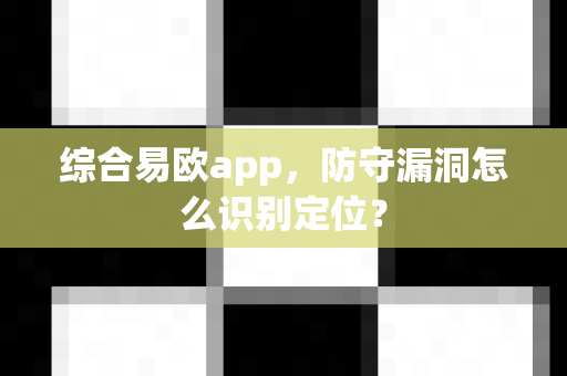综合易欧app,防守漏洞怎么识别定位?-第1张图片-易欧app-全球最大的比特币交易所【官方网站】 综合易欧app,防守漏洞怎么识别定位?-第1张图片-易欧app-全球最大的比特币交易所【官方网站】