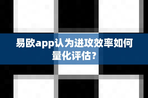 易欧app认为进攻效率如何量化评估?-第1张图片-易欧app-全球最大的比特币交易所【官方网站】 易欧app认为进攻效率如何量化评估?-第1张图片-易欧app-全球最大的比特币交易所【官方网站】