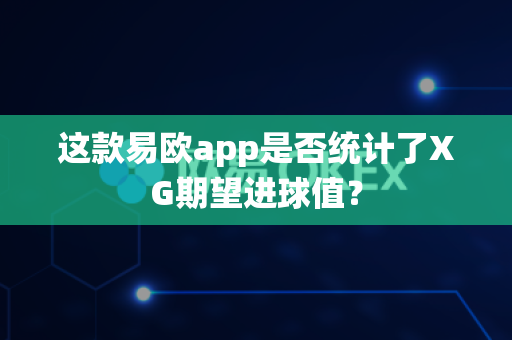 这款易欧app是否统计了XG期望进球值?-第1张图片-易欧app-全球最大的比特币交易所【官方网站】 这款易欧app是否统计了XG期望进球值?-第1张图片-易欧app-全球最大的比特币交易所【官方网站】