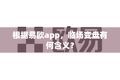 根据易欧app,临场变盘有何含义?-第1张图片-易欧app-全球最大的比特币交易所【官方网站】 根据易欧app,临场变盘有何含义?-第1张图片-易欧app-全球最大的比特币交易所【官方网站】