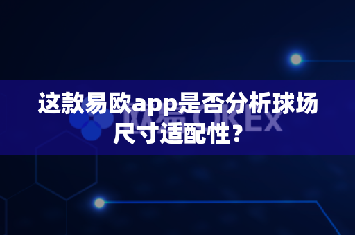 这款易欧app是否分析球场尺寸适配性?-第1张图片-易欧app-全球最大的比特币交易所【官方网站】 这款易欧app是否分析球场尺寸适配性?-第1张图片-易欧app-全球最大的比特币交易所【官方网站】