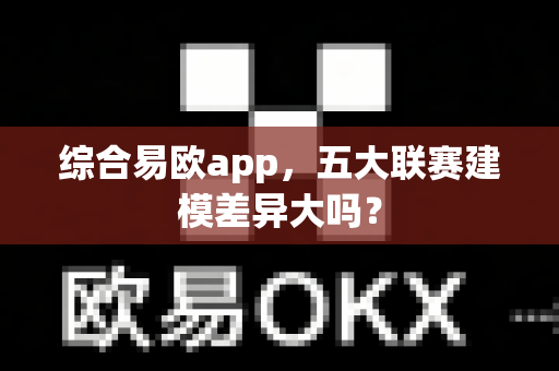 综合易欧app,五大联赛建模差异大吗?-第1张图片-易欧app-全球最大的比特币交易所【官方网站】 综合易欧app,五大联赛建模差异大吗?-第1张图片-易欧app-全球最大的比特币交易所【官方网站】