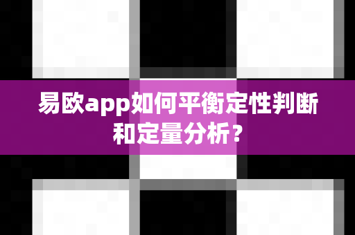 易欧app如何平衡定性判断和定量分析?-第1张图片-易欧app-全球最大的比特币交易所【官方网站】 易欧app如何平衡定性判断和定量分析?-第1张图片-易欧app-全球最大的比特币交易所【官方网站】