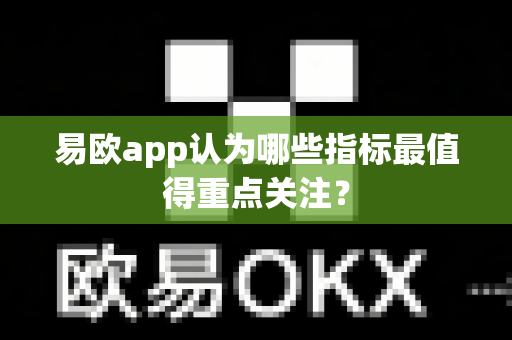 易欧app认为哪些指标最值得重点关注?-第1张图片-易欧app-全球最大的比特币交易所【官方网站】 易欧app认为哪些指标最值得重点关注?-第1张图片-易欧app-全球最大的比特币交易所【官方网站】
