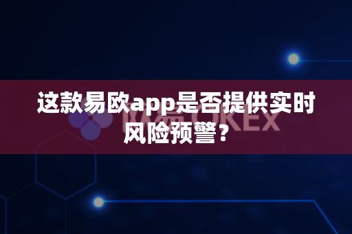 这款易欧app是否提供实时风险预警?-第1张图片-易欧app-全球最大的比特币交易所【官方网站】 这款易欧app是否提供实时风险预警?-第1张图片-易欧app-全球最大的比特币交易所【官方网站】