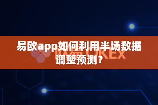 易欧app如何利用半场数据调整预测?-第1张图片-易欧app-全球最大的比特币交易所【官方网站】 易欧app如何利用半场数据调整预测?-第1张图片-易欧app-全球最大的比特币交易所【官方网站】