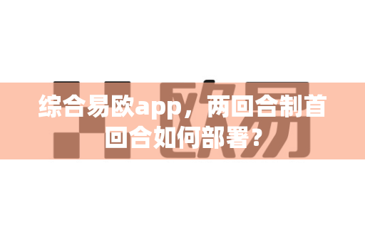 综合易欧app,两回合制首回合如何部署?-第1张图片-易欧app-全球最大的比特币交易所【官方网站】 综合易欧app,两回合制首回合如何部署?-第1张图片-易欧app-全球最大的比特币交易所【官方网站】
