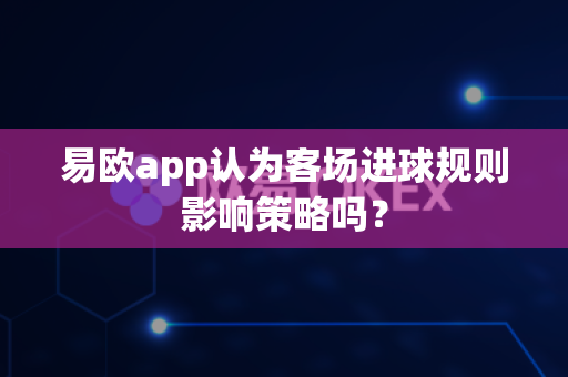 易欧app认为客场进球规则影响策略吗?-第1张图片-易欧app-全球最大的比特币交易所【官方网站】 易欧app认为客场进球规则影响策略吗?-第1张图片-易欧app-全球最大的比特币交易所【官方网站】