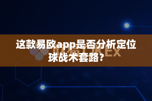 这款易欧app是否分析定位球战术套路?-第1张图片-易欧app-全球最大的比特币交易所【官方网站】 这款易欧app是否分析定位球战术套路?-第1张图片-易欧app-全球最大的比特币交易所【官方网站】