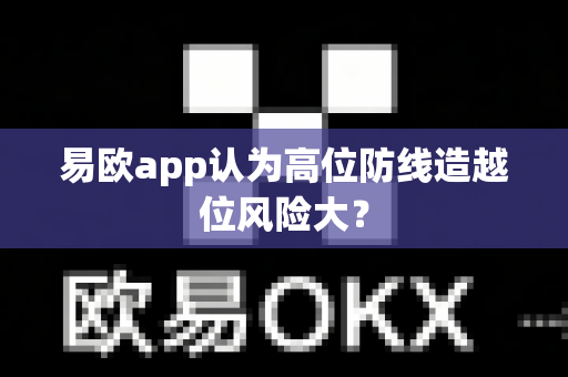 易欧app认为高位防线造越位风险大?-第1张图片-易欧app-全球最大的比特币交易所【官方网站】 易欧app认为高位防线造越位风险大?-第1张图片-易欧app-全球最大的比特币交易所【官方网站】