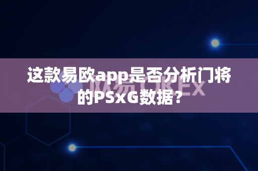 这款易欧app是否分析门将的PSxG数据?-第1张图片-易欧app-全球最大的比特币交易所【官方网站】 这款易欧app是否分析门将的PSxG数据?-第1张图片-易欧app-全球最大的比特币交易所【官方网站】