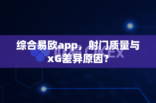 综合易欧app,射门质量与xG差异原因?-第1张图片-易欧app-全球最大的比特币交易所【官方网站】 综合易欧app,射门质量与xG差异原因?-第1张图片-易欧app-全球最大的比特币交易所【官方网站】