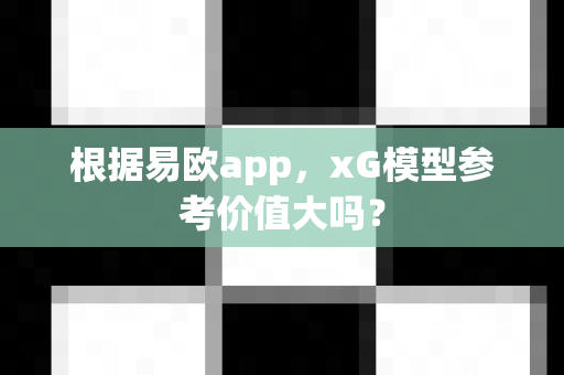 根据易欧app,xG模型参考价值大吗?-第1张图片-易欧app-全球最大的比特币交易所【官方网站】 根据易欧app,xG模型参考价值大吗?-第1张图片-易欧app-全球最大的比特币交易所【官方网站】