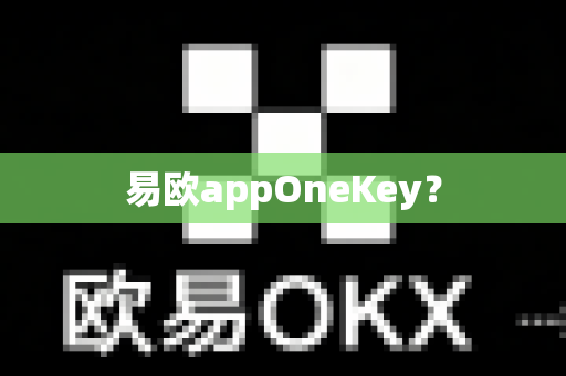 易欧appOneKey？-第1张图片-易欧app-全球最大的比特币交易所【官方网站】