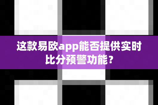 这款易欧app能否提供实时比分预警功能？-第1张图片-易欧app-全球最大的比特币交易所【官方网站】