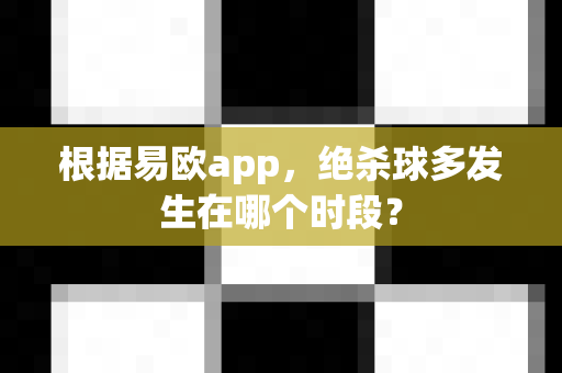 根据易欧app,绝杀球多发生在哪个时段?-第1张图片-易欧app-全球最大的比特币交易所【官方网站】 根据易欧app,绝杀球多发生在哪个时段?-第1张图片-易欧app-全球最大的比特币交易所【官方网站】