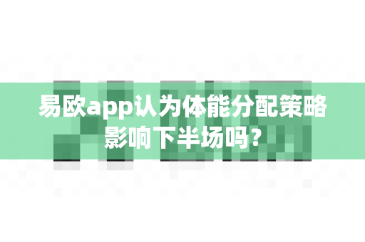 易欧app认为体能分配策略影响下半场吗?-第1张图片-易欧app-全球最大的比特币交易所【官方网站】 易欧app认为体能分配策略影响下半场吗?-第1张图片-易欧app-全球最大的比特币交易所【官方网站】