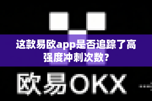 这款易欧app是否追踪了高强度冲刺次数?-第1张图片-易欧app-全球最大的比特币交易所【官方网站】 这款易欧app是否追踪了高强度冲刺次数?-第1张图片-易欧app-全球最大的比特币交易所【官方网站】