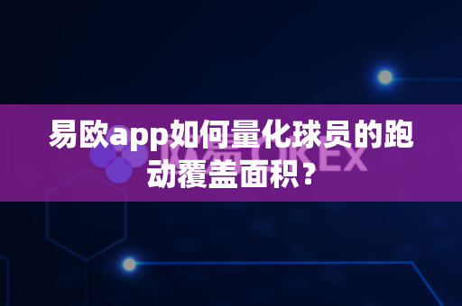 易欧app如何量化球员的跑动覆盖面积?-第1张图片-易欧app-全球最大的比特币交易所【官方网站】 易欧app如何量化球员的跑动覆盖面积?-第1张图片-易欧app-全球最大的比特币交易所【官方网站】