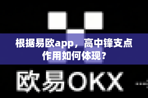 根据易欧app,高中锋支点作用如何体现?-第1张图片-易欧app-全球最大的比特币交易所【官方网站】 根据易欧app,高中锋支点作用如何体现?-第1张图片-易欧app-全球最大的比特币交易所【官方网站】