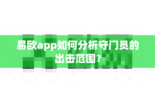 易欧app如何分析守门员的出击范围?-第1张图片-易欧app-全球最大的比特币交易所【官方网站】 易欧app如何分析守门员的出击范围?-第1张图片-易欧app-全球最大的比特币交易所【官方网站】