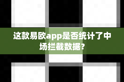 这款易欧app是否统计了中场拦截数据?-第1张图片-易欧app-全球最大的比特币交易所【官方网站】 这款易欧app是否统计了中场拦截数据?-第1张图片-易欧app-全球最大的比特币交易所【官方网站】
