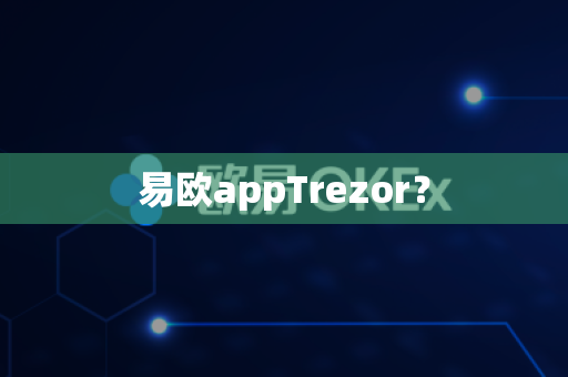 易欧appTrezor?-第1张图片-易欧app-全球最大的比特币交易所【官方网站】 易欧appTrezor?-第1张图片-易欧app-全球最大的比特币交易所【官方网站】