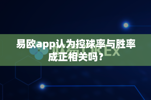 易欧app认为控球率与胜率成正相关吗?-第1张图片-易欧app-全球最大的比特币交易所【官方网站】 易欧app认为控球率与胜率成正相关吗?-第1张图片-易欧app-全球最大的比特币交易所【官方网站】