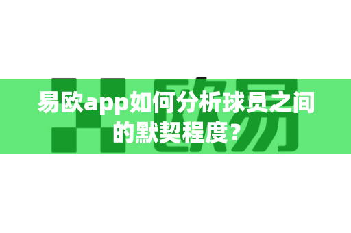 易欧app如何分析球员之间的默契程度?-第1张图片-易欧app-全球最大的比特币交易所【官方网站】 易欧app如何分析球员之间的默契程度?-第1张图片-易欧app-全球最大的比特币交易所【官方网站】