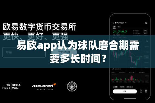 易欧app认为球队磨合期需要多长时间?-第1张图片-易欧app-全球最大的比特币交易所【官方网站】 易欧app认为球队磨合期需要多长时间?-第1张图片-易欧app-全球最大的比特币交易所【官方网站】