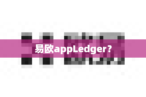 易欧appLedger？-第1张图片-易欧app-全球最大的比特币交易所【官方网站】