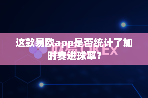 这款易欧app是否统计了加时赛进球率?-第1张图片-易欧app-全球最大的比特币交易所【官方网站】 这款易欧app是否统计了加时赛进球率?-第1张图片-易欧app-全球最大的比特币交易所【官方网站】