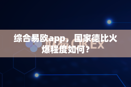 综合易欧app,国家德比火爆程度如何?-第1张图片-易欧app-全球最大的比特币交易所【官方网站】 综合易欧app,国家德比火爆程度如何?-第1张图片-易欧app-全球最大的比特币交易所【官方网站】