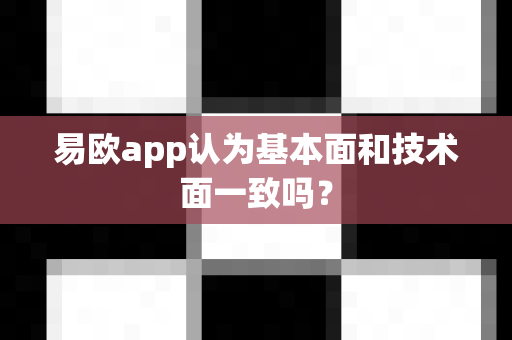 易欧app认为基本面和技术面一致吗?-第1张图片-易欧app-全球最大的比特币交易所【官方网站】 易欧app认为基本面和技术面一致吗?-第1张图片-易欧app-全球最大的比特币交易所【官方网站】